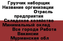 Грузчик-наборщик › Название организации ­ Fusion Service › Отрасль предприятия ­ Складское хозяйство › Минимальный оклад ­ 11 500 - Все города Работа » Вакансии   . Мурманская обл.,Полярные Зори г.